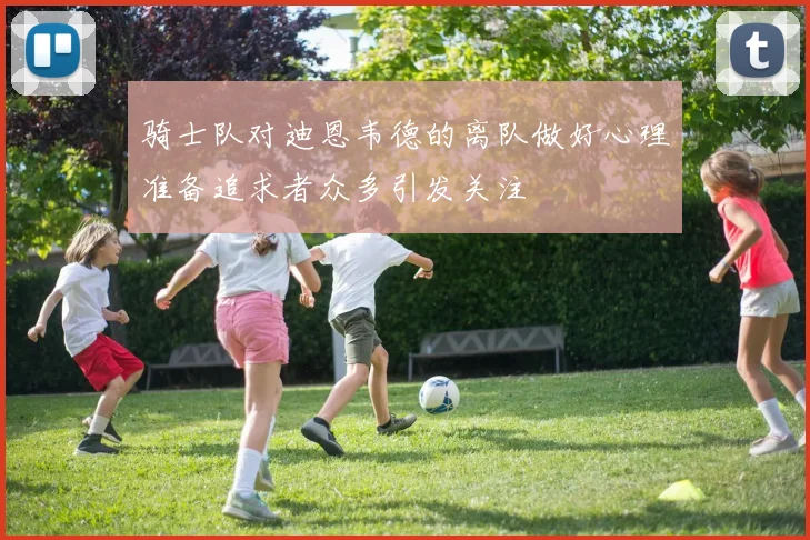 骑士队对迪恩韦德的离队做好心理准备追求者众多引发关注