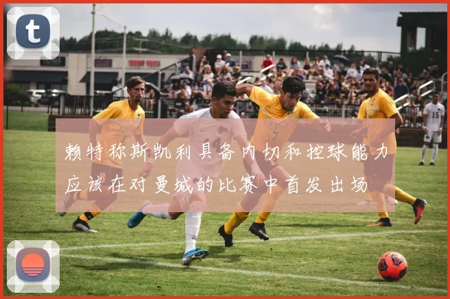赖特称斯凯利具备内切和控球能力应该在对曼城的比赛中首发出场