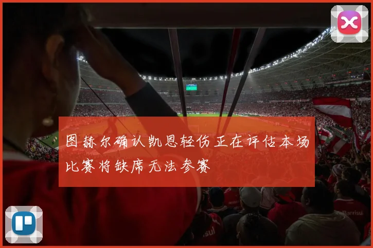 图赫尔确认凯恩轻伤正在评估本场比赛将缺席无法参赛
