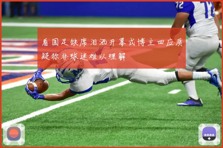 看国足缺席泪洒开幕式博主回应质疑称非球迷难以理解