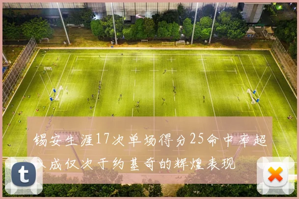 锡安生涯17次单场得分25命中率超八成仅次于约基奇的辉煌表现