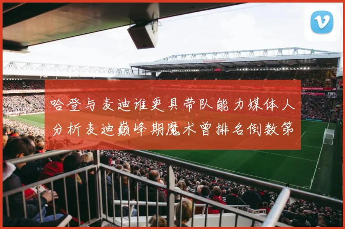 哈登与麦迪谁更具带队能力媒体人分析麦迪巅峰期魔术曾排名倒数第一
